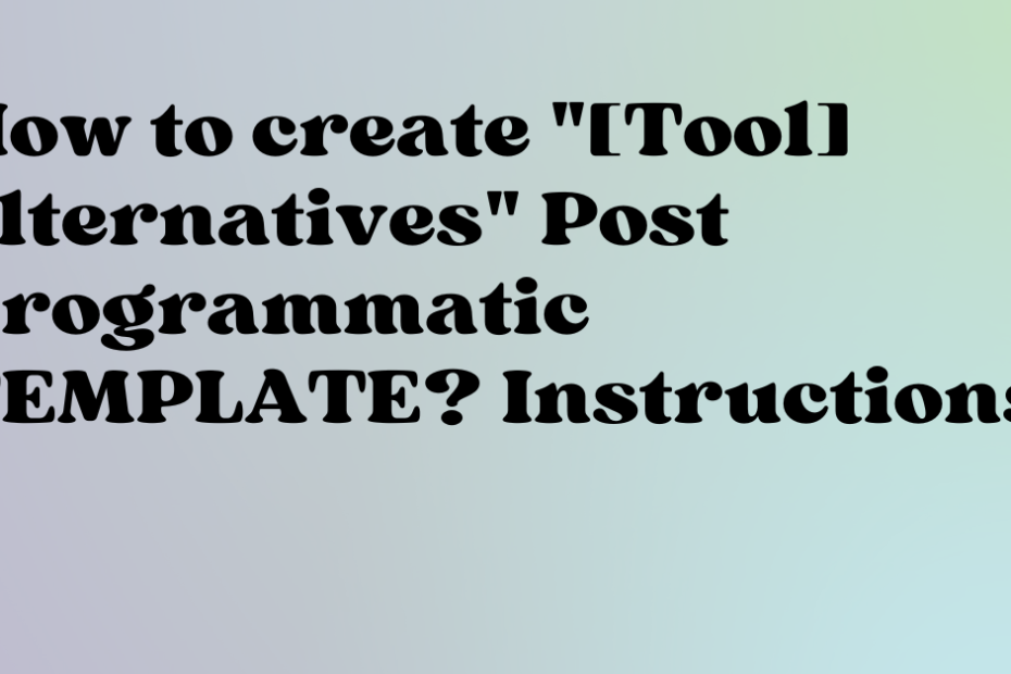 How to create [Tool] alternatives Post Programmatic TEMPLATE Instructions